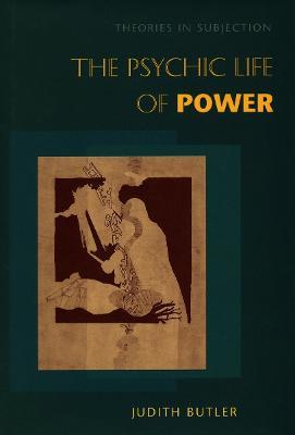 The Psychic Life of Power: Theories in Subjection - Judith Butler - cover