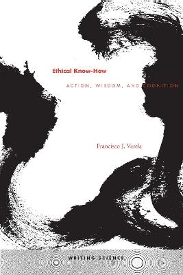 Ethical Know-How: Action, Wisdom, and Cognition - Francisco J. Varela - cover