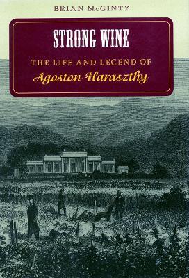 Strong Wine: The Life and Legend of Agoston Haraszthy - Brian McGinty - cover