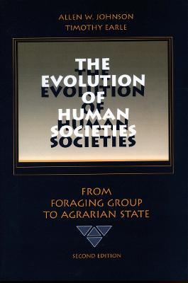 The Evolution of Human Societies: From Foraging Group to Agrarian State, Second Edition - Allen W. Johnson,Timothy Earle - cover