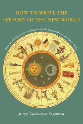 How to Write the History of the New World: Histories, Epistemologies, and Identities in the Eighteenth-Century Atlantic World - Jorge Canizares-Esguerra - cover