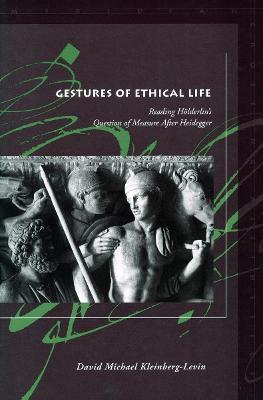 Gestures of Ethical Life: Reading Hoelderlin's Question of Measure After Heidegger - David Michael Kleinberg-Levin - cover