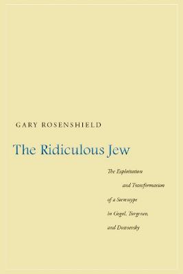 The Ridiculous Jew: The Exploitation and Transformation of a Stereotype in Gogol, Turgenev, and Dostoevsky - Gary Rosenshield - cover