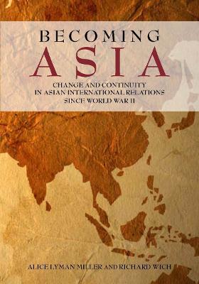 Becoming Asia: Change and Continuity in Asian International Relations Since World War II - Alice Lyman Miller,Richard Wich - cover