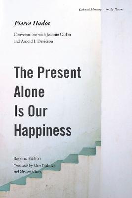 The Present Alone is Our Happiness, Second Edition: Conversations with Jeannie Carlier and Arnold I. Davidson - Pierre Hadot - cover