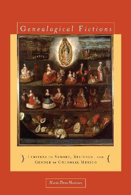 Genealogical Fictions: Limpieza de Sangre, Religion, and Gender in Colonial Mexico - María Elena Martínez - cover
