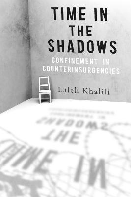 Time in the Shadows: Confinement in Counterinsurgencies - Laleh Khalili - cover
