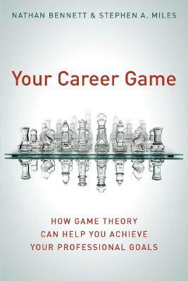 Your Career Game: How Game Theory Can Help You Achieve Your Professional Goals - Nathan Bennett,Stephen A. MIles - cover