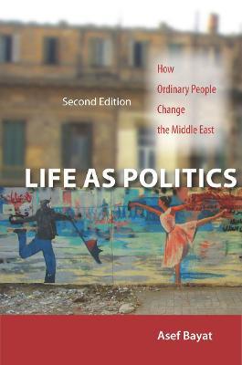 Life as Politics: How Ordinary People Change the Middle East, Second Edition - Asef Bayat - cover