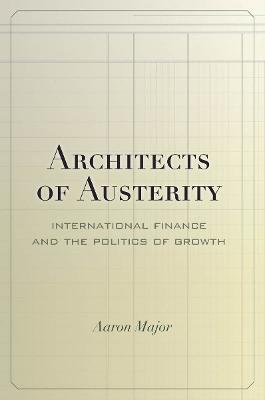 Architects of Austerity: International Finance and the Politics of Growth - Aaron Major - cover