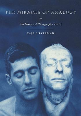 The Miracle of Analogy: Or the History of Photography, Part 1 - Kaja Silverman - cover