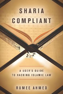 Sharia Compliant: A User's Guide to Hacking Islamic Law - Rumee Ahmed - cover