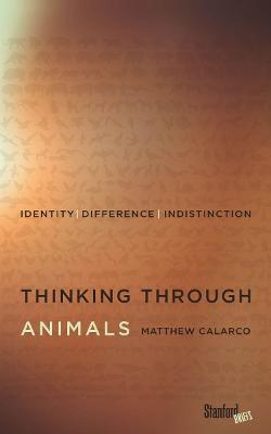 Thinking Through Animals: Identity, Difference, Indistinction - Matthew Calarco - cover