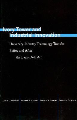 Ivory Tower and Industrial Innovation: University-Industry Technology Transfer Before and After the Bayh-Dole Act - David C. Mowery,Richard R. Nelson,Bhaven N. Sampat - cover