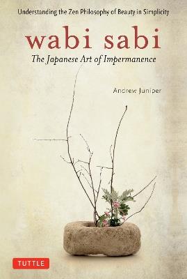 Wabi Sabi: The Japanese Art of Impermanence - Understanding the Zen Philosophy of Beauty in Simplicity - Andrew Juniper - cover