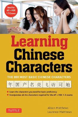 Learning Chinese Characters: (HSK Levels 1-3) A Revolutionary New Way to Learn the 800 Most Basic Chinese Characters; Includes All Characters for the AP & HSK 1-3 Exams - Alison Matthews,Laurence Matthews - cover