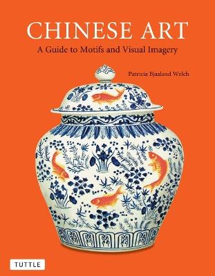 Chinese Art: A Guide to Motifs and Visual Imagery - Patricia Bjaaland Welch - cover