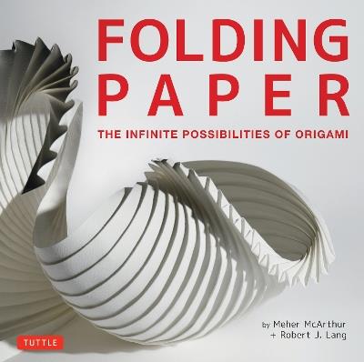 Folding Paper: The Infinite Possibilities of Origami: Featuring Origami Art from Some of the Worlds Best Contemporary Papercraft Artists - Meher McArthur,Robert J. Lang - cover