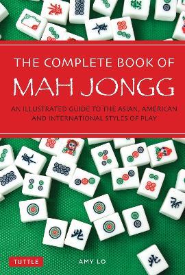 The Complete Book of Mah Jongg: An Illustrated Guide to the Asian, American and International Styles of Play - Amy Lo - cover