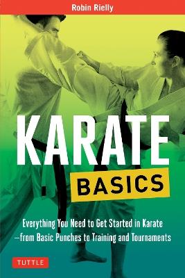 Karate Basics: Everything You Need to Get Started in Karate - from Basic Punches to Training and Tournaments - Robin Rielly - cover