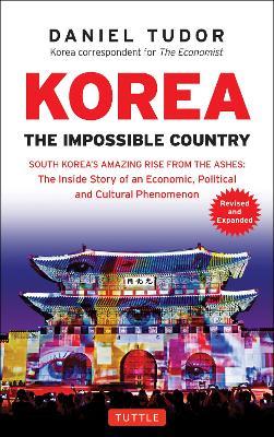 Korea: The Impossible Country: South Korea's Amazing Rise from the Ashes: The Inside Story of an Economic, Political and Cultural Phenomenon - Daniel Tudor - cover