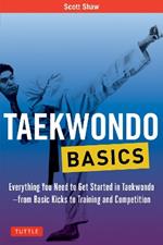 Taekwondo Basics: Everything You Need to Get Started in Taekwondo - from Basic Kicks to Training and Competition