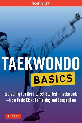 Taekwondo Basics: Everything You Need to Get Started in Taekwondo - from Basic Kicks to Training and Competition - Scott Shaw - cover