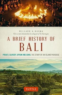 A Brief History Of Bali: Piracy, Slavery, Opium and Guns: The Story of an Island Paradise - Willard A. Hanna - cover