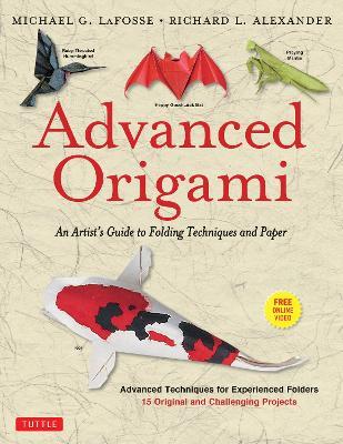 Advanced Origami: An Artist's Guide to Folding Techniques and Paper: Origami Book with 15 Original and Challenging Projects: Instructional Videos Included - Michael G. LaFosse,Richard L. Alexander - cover