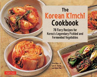 The Korean Kimchi Cookbook: 78 Fiery Recipes for Korea's Legendary Pickled and Fermented Vegetables - Lee O-Young,Lee Kyou-Tae,Kim Man-Jo - cover