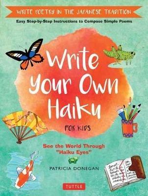 Write Your Own Haiku for Kids: Write Poetry in the Japanese Tradition - Easy Step-by-Step Instructions to Compose Simple Poems - Patricia Donegan - cover