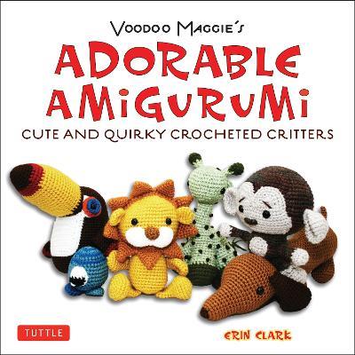 Adorable Amigurumi - Cute and Quirky Crocheted Critters: Voodoo Maggie's - Create your own marvelous menagerie with these easy-to-follow instructions for crocheted stuffed toys - Erin Clark - cover