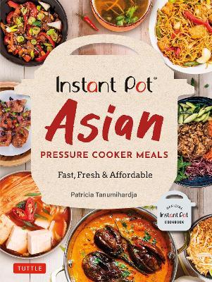 Instant Pot Asian Pressure Cooker Meals: Fast, Fresh & Affordable (Official Instant Pot Cookbook) - Patricia Tanumihardja - cover