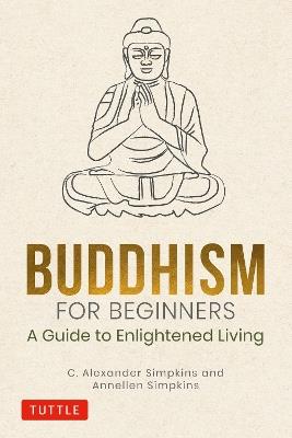 Buddhism for Beginners: A Guide to Enlightened Living - C. Alexander Simpkins,Annellen Simpkins - cover