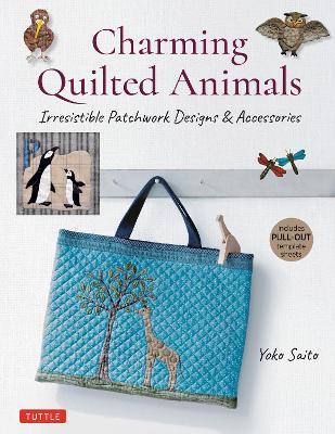 Charming Quilted Animals: Irresistible Patchwork Designs & Accessories (Includes Pull-Out Template Sheets) - Yoko Saito - cover