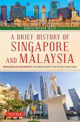 A Brief History of Singapore and Malaysia: Multiculturalism and Prosperity: The Shared History of Two Southeast Asian Tigers - Christopher Hale - cover