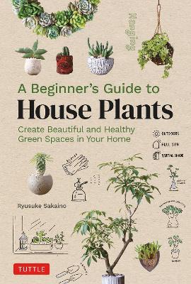 A Beginner's Guide to House Plants: Creating Beautiful and Healthy Green Spaces in Your Home - Ryusuke Sakaino - cover