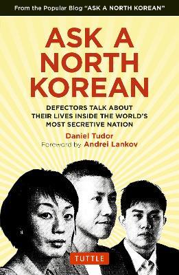 Ask A North Korean: Defectors Talk About Their Lives Inside the World's Most Secretive Nation - Daniel Tudor - cover