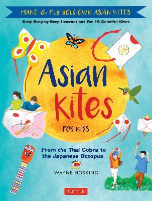 Asian Kites for Kids: Make & Fly Your Own Asian Kites - Easy Step-by-Step Instructions for 15 Colorful Kites - Wayne Hosking - cover