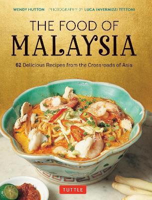 The Food of Malaysia: 62 Delicious Recipes from the Crossroads of Asia - Wendy Hutton,Luca Invernizzi Tettoni - cover
