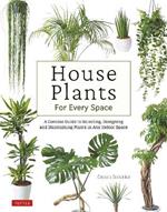House Plants for Every Space: A Concise Guide to Selecting, Designing and Maintaining Plants in Any Indoor Space
