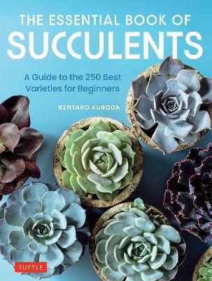 The Essential Book of Succulents: A Guide to the 250 Best Varieties for Beginners - Kentaro Kuroda - cover