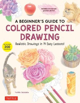 A Beginner's Guide to Colored Pencil Drawing: Realistic Drawings in 14 Easy Lessons! (With Over 200 illustrations) - Yoshiko Watanabe - cover