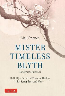 Mister Timeless Blyth: A Biographical Novel: R.H. Blyth's Life of Zen and Haiku, Bridging East and West - Alan Spence - cover