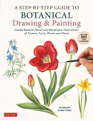 A Step-by-Step Guide to Botanical Drawing & Painting: Create Realistic Pencil and Watercolor Illustrations of Flowers, Fruits, Plants and More! (With Over 800 illustrations) - Hidenari Kobayashi - cover