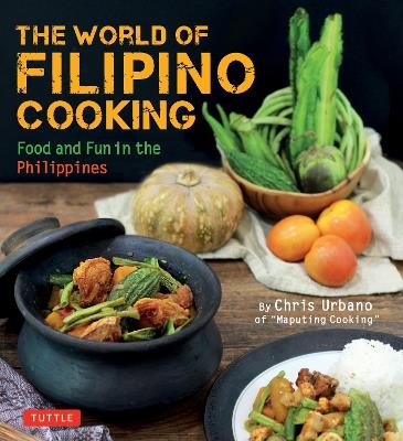 The World of Filipino Cooking: Food and Fun in the Philippines by Chris Urbano of 'Maputing Cooking' (over 90 recipes) - Chris Urbano - cover