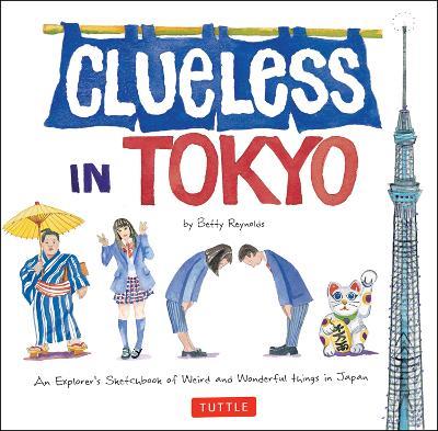 Clueless in Tokyo: An Explorer's Sketchbook of Weird and Wonderful Things in Japan - Betty Reynolds - cover