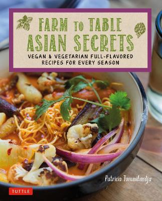 Farm to Table Asian Secrets: Vegan & Vegetarian Full-Flavored Recipes for Every Season - Patricia Tanumihardja - cover