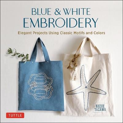 Blue & White Embroidery: Elegant Projects Using Classic Motifs and Colors (7 stitching techniques and 30 projects included) - Kozue Yazawa - cover