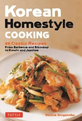 Korean Homestyle Cooking: 89 Classic Recipes - From Barbecue and Bibimbap to Kimchi and Japchae - Hatsue Shigenobu - cover
